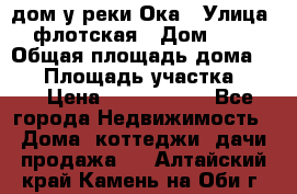 дом у реки Ока › Улица ­ флотская › Дом ­ 36 › Общая площадь дома ­ 60 › Площадь участка ­ 15 › Цена ­ 1 300 000 - Все города Недвижимость » Дома, коттеджи, дачи продажа   . Алтайский край,Камень-на-Оби г.